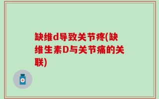 缺维d导致关节疼(缺维生素D与关节痛的关联)