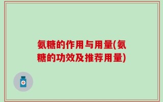 氨糖的作用与用量(氨糖的功效及推荐用量)