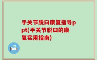 手关节脱臼康复指导ppt(手关节脱臼的康复实用指南)