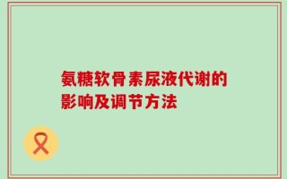 氨糖软骨素尿液代谢的影响及调节方法