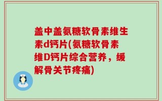 盖中盖氨糖软骨素维生素d钙片(氨糖软骨素维D钙片综合营养，缓解骨关节疼痛)