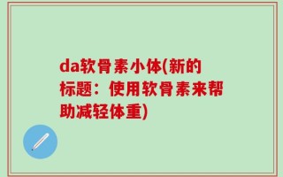 da软骨素小体(新的标题：使用软骨素来帮助减轻体重)