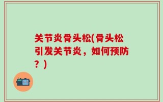 关节炎骨头松(骨头松引发关节炎，如何预防？)