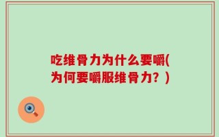 吃维骨力为什么要嚼(为何要嚼服维骨力？)