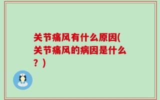 关节痛风有什么原因(关节痛风的病因是什么？)