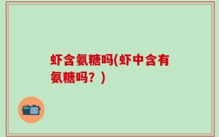 虾含氨糖吗(虾中含有氨糖吗？)