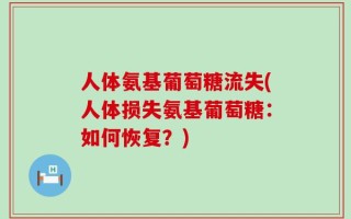 人体氨基葡萄糖流失(人体损失氨基葡萄糖：如何恢复？)