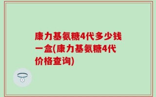 康力基氨糖4代多少钱一盒(康力基氨糖4代价格查询)