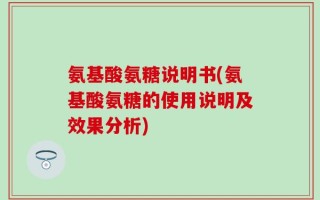 氨基酸氨糖说明书(氨基酸氨糖的使用说明及效果分析)