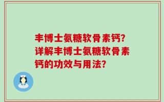 丰博士氨糖软骨素钙？详解丰博士氨糖软骨素钙的功效与用法？