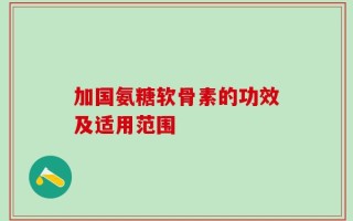 加国氨糖软骨素的功效及适用范围