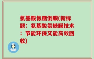 氨基酸氨糖倒膜(新标题：氨基酸氨糖膜技术：节能环保又能高效回收)