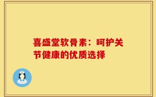 喜盛堂软骨素：呵护关节健康的优质选择