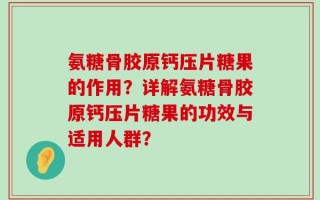 氨糖骨胶原钙压片糖果的作用？详解氨糖骨胶原钙压片糖果的功效与适用人群？