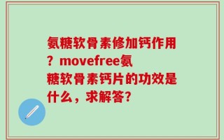 氨糖软骨素修加钙作用？movefree氨糖软骨素钙片的功效是什么，求解答？