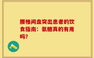 腰椎间盘突出患者的饮食指南：氨糖真的有用吗？