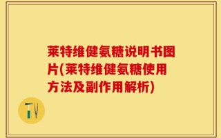 莱特维健氨糖说明书图片(莱特维健氨糖使用方法及副作用解析)