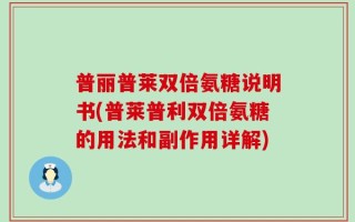普丽普莱双倍氨糖说明书(普莱普利双倍氨糖的用法和副作用详解)