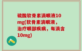 硫酸软骨素滴眼液10mg(软骨素滴眼液，治疗眼部疾病，每滴含10mg)