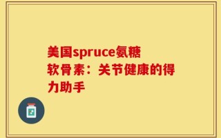 美国spruce氨糖软骨素：关节健康的得力助手