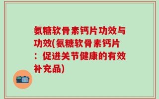氨糖软骨素钙片功效与功效(氨糖软骨素钙片：促进关节健康的有效补充品)
