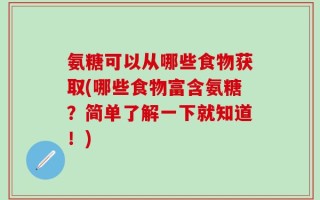 氨糖可以从哪些食物获取(哪些食物富含氨糖？简单了解一下就知道！)