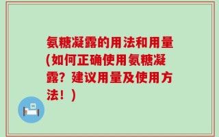 氨糖凝露的用法和用量(如何正确使用氨糖凝露？建议用量及使用方法！)