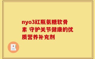 nyo3红瓶氨糖软骨素 守护关节健康的优质营养补充剂