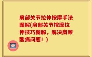 肩部关节拉伸按摩手法图解(肩部关节按摩拉伸技巧图解，解决肩颈酸痛问题！)