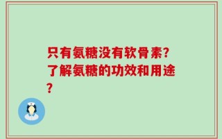只有氨糖没有软骨素？了解氨糖的功效和用途？