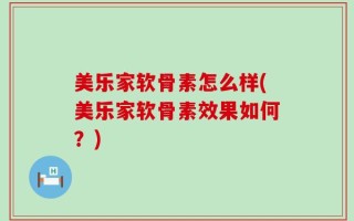 美乐家软骨素怎么样(美乐家软骨素效果如何？)