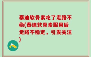 泰迪软骨素吃了走路不稳(泰迪软骨素服用后走路不稳定，引发关注)