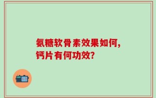 氨糖软骨素效果如何,钙片有何功效？