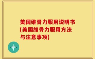 美国维骨力服用说明书(美国维骨力服用方法与注意事项)