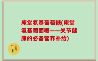 庵堂氨基葡萄糖(庵堂氨基葡萄糖——关节健康的必备营养补给)
