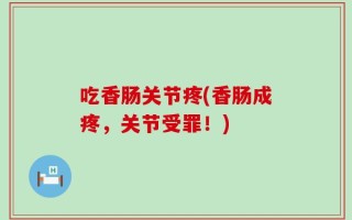 吃香肠关节疼(香肠成疼，关节受罪！)