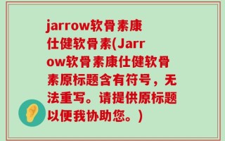 jarrow软骨素康仕健软骨素(Jarrow软骨素康仕健软骨素原标题含有符号，无法重写。请提供原标题以便我协助您。)