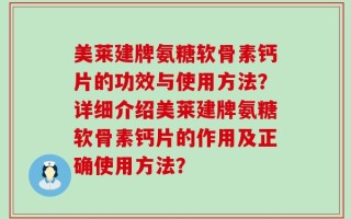 美莱建牌氨糖软骨素钙片的功效与使用方法？详细介绍美莱建牌氨糖软骨素钙片的作用及正确使用方法？