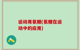 运动用氨糖(氨糖在运动中的应用)