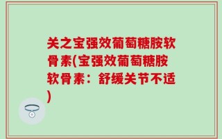 关之宝强效葡萄糖胺软骨素(宝强效葡萄糖胺软骨素：舒缓关节不适)