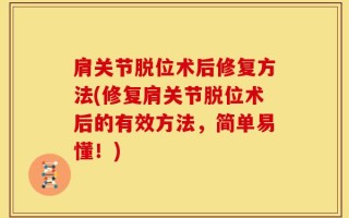 肩关节脱位术后修复方法(修复肩关节脱位术后的有效方法，简单易懂！)