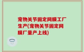宠物关节固定网膜工厂生产(宠物关节固定网膜厂量产上线)