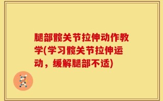 腿部髋关节拉伸动作教学(学习髋关节拉伸运动，缓解腿部不适)