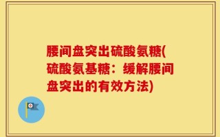 腰间盘突出硫酸氨糖(硫酸氨基糖：缓解腰间盘突出的有效方法)
