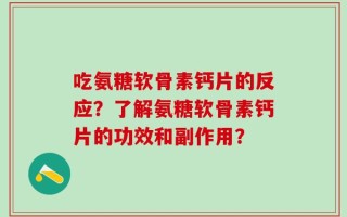 吃氨糖软骨素钙片的反应？了解氨糖软骨素钙片的功效和副作用？