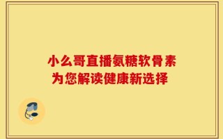 小么哥直播氨糖软骨素 为您解读健康新选择