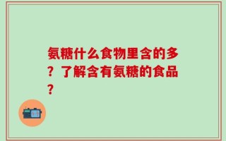 氨糖什么食物里含的多？了解含有氨糖的食品？
