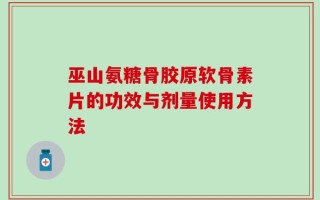 巫山氨糖骨胶原软骨素片的功效与剂量使用方法