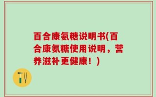 百合康氨糖说明书(百合康氨糖使用说明，营养滋补更健康！)