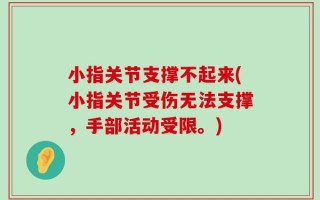 小指关节支撑不起来(小指关节受伤无法支撑，手部活动受限。)